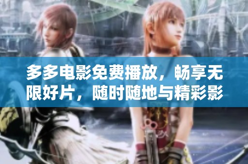 多多电影免费播放，畅享无限好片，随时随地与精彩影视相伴