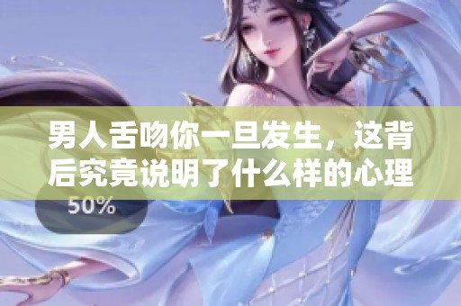 男人舌吻你一旦发生，这背后究竟说明了什么样的心理呢