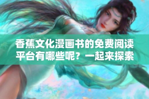 香蕉文化漫画书的免费阅读平台有哪些呢？一起来探索如何找到这些资源吧！