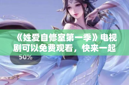 《姓爱自修室第一季》电视剧可以免费观看，快来一起享受精彩内容吧
