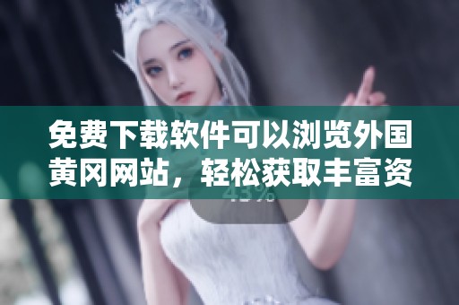 免费下载软件可以浏览外国黄冈网站，轻松获取丰富资源内容