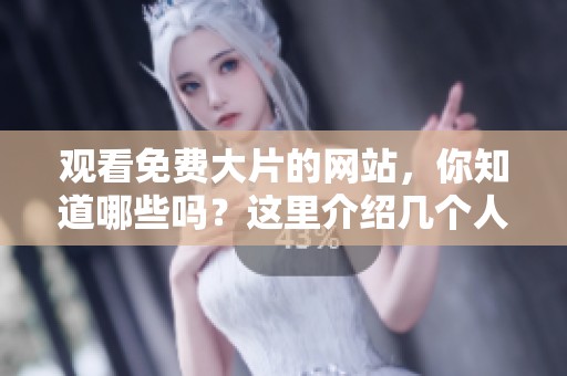 观看免费大片的网站，你知道哪些吗？这里介绍几个人气视频网站。