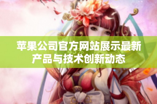 苹果公司官方网站展示最新产品与技术创新动态
