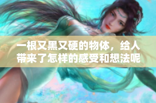 一根又黑又硬的物体，给人带来了怎样的感受和想法呢