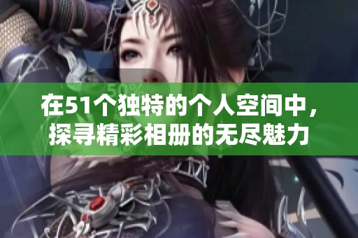 在51个独特的个人空间中，探寻精彩相册的无尽魅力
