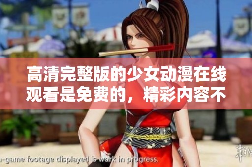 高清完整版的少女动漫在线观看是免费的，精彩内容不容错过