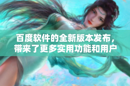 百度软件的全新版本发布，带来了更多实用功能和用户体验提升