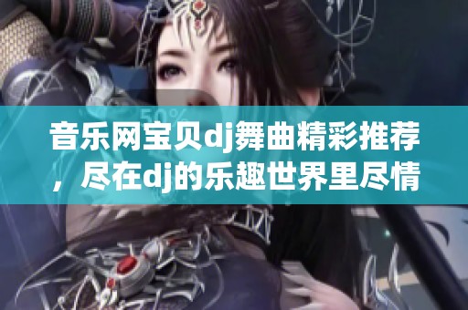 音乐网宝贝dj舞曲精彩推荐，尽在dj的乐趣世界里尽情享受