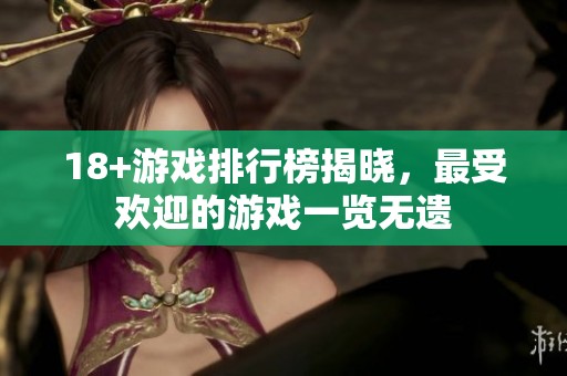18+游戏排行榜揭晓，最受欢迎的游戏一览无遗