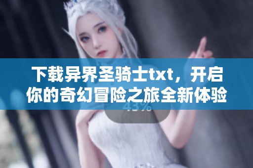 下载异界圣骑士txt，开启你的奇幻冒险之旅全新体验！