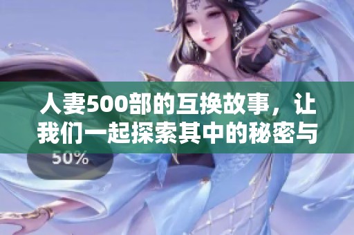 人妻500部的互换故事，让我们一起探索其中的秘密与情感。