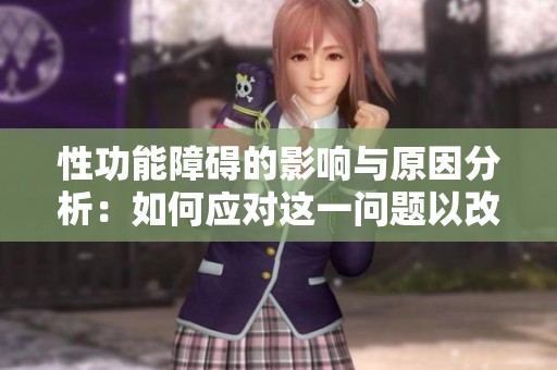 性功能障碍的影响与原因分析：如何应对这一问题以改善生活质量