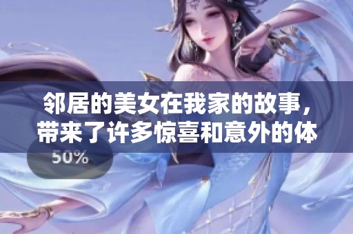 邻居的美女在我家的故事，带来了许多惊喜和意外的体验
