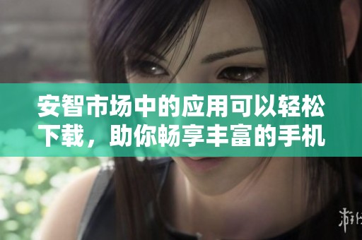 安智市场中的应用可以轻松下载，助你畅享丰富的手机资源与服务