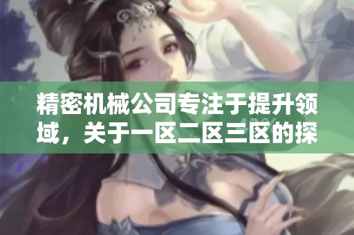 精密机械公司专注于提升领域，关于一区二区三区的探索与创新引人瞩目