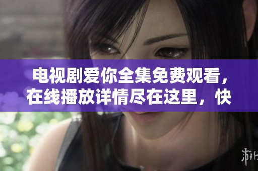 电视剧爱你全集免费观看，在线播放详情尽在这里，快来看看吧
