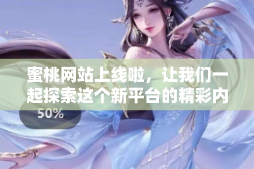 蜜桃网站上线啦，让我们一起探索这个新平台的精彩内容吧！