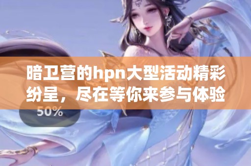 暗卫营的hpn大型活动精彩纷呈，尽在等你来参与体验！