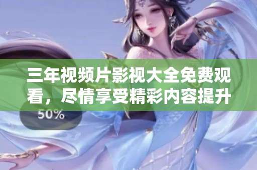 三年视频片影视大全免费观看，尽情享受精彩内容提升观影体验